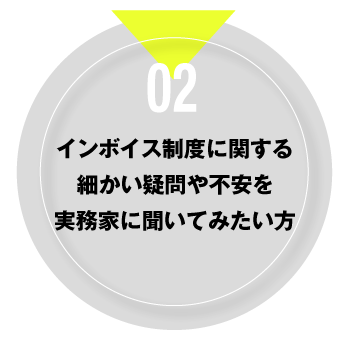 02 インボイス制度に関する細かい疑問や不安を実務家に聞いてみたい方