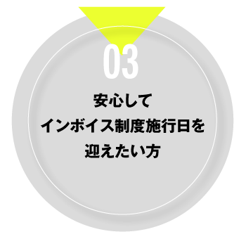 03 安心してインボイス制度施行日を迎えたい方（今回のセッションは中堅・大企業の経理・財務担当者の方におすすめの内容となっております）