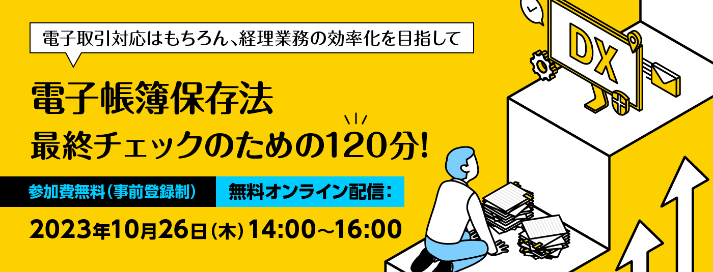 電子取引対応はもちろん、経理業務の効率化を目指して 電子帳簿保存法 最終チェックのための120分！