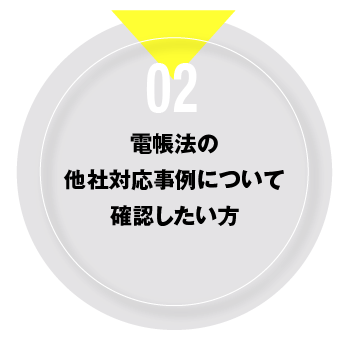 02 電帳法の他社対応事例について確認したい方