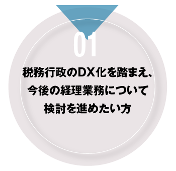 01 税務行政のDX化を踏まえ、今後の経理業務について検討を進めたい方