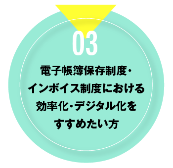 03 電子帳簿保存制度・インボイス制度における効率化・デジタル化をすすめたい方