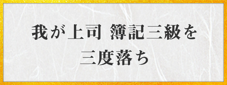 我が上司 簿記三級を 三度落ち