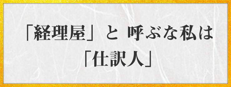 「経理屋」と 呼ぶな私は 「仕訳人」