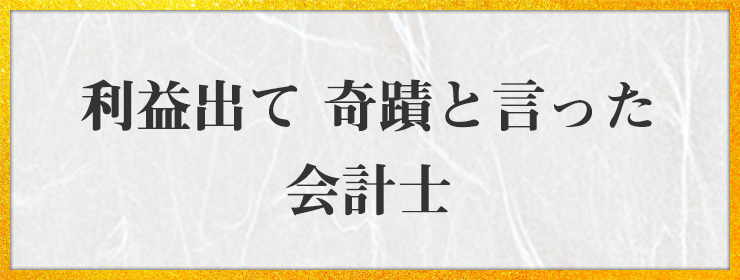 利益出て 奇蹟と言った 会計士