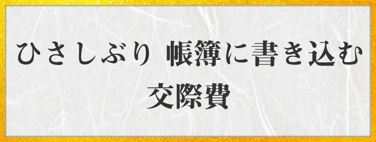 ひさしぶり　帳簿に書き込む 交際費