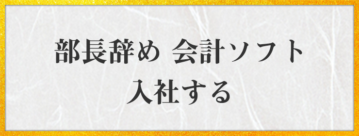 部長辞め 会計ソフト 入社する