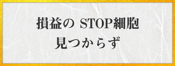 損益の STOP細胞 見つからず