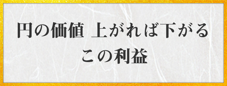 円の価値 上がれば下がる この利益