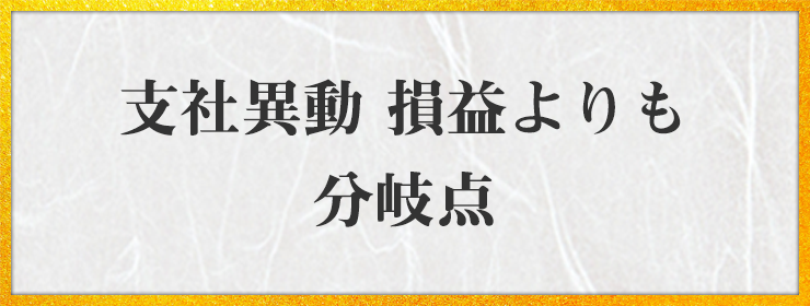 支社異動 損益よりも 分岐点