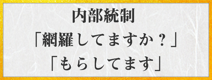 内部統制 「網羅してますか？」「もらしてます」