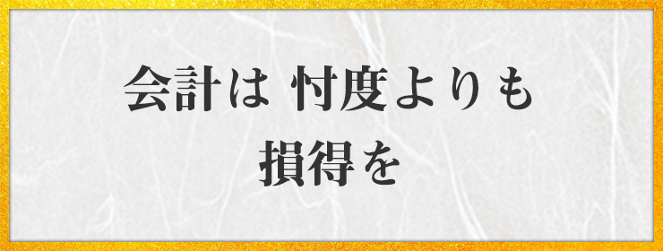 会計は 忖度よりも 損得を