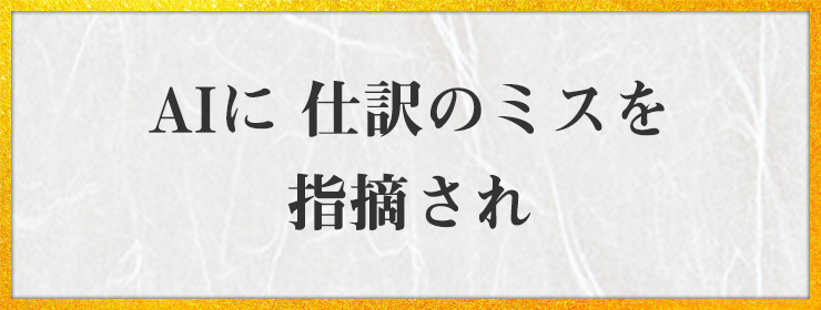 AIに 仕訳のミスを 指摘され