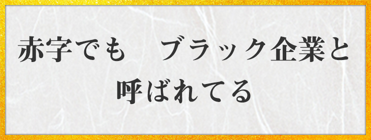 赤字でも　ブラック企業と　呼ばれてる