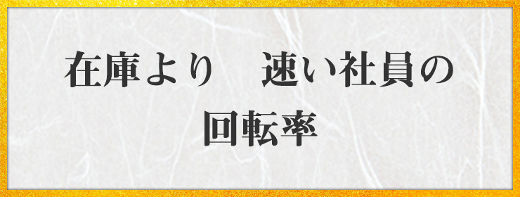 在庫より　速い社員の　回転率