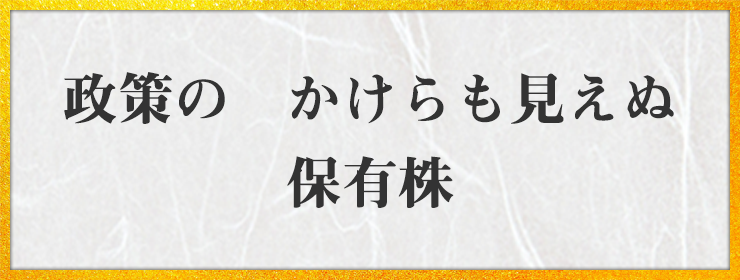 政策の　かけらも見えぬ　保有株