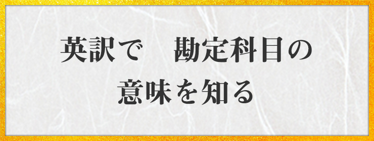 英訳で　勘定科目の　意味を知る