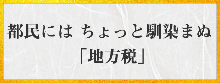 都民には ちょっと馴染まぬ 「地方税」