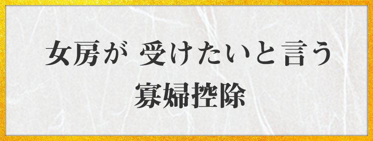 女房が 受けたいと言う 寡婦控除