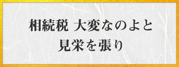 相続税 大変なのよと 見栄を張り