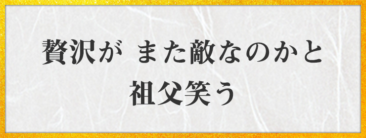 贅沢が また敵なのかと 祖父笑う