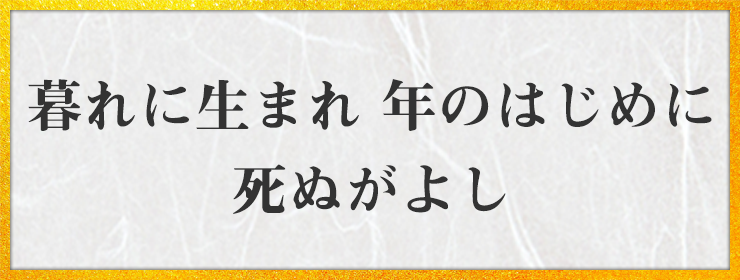 暮れに生まれ 年のはじめに 死ぬがよし