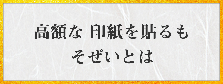 高額な 印紙を貼るも そぜいとは