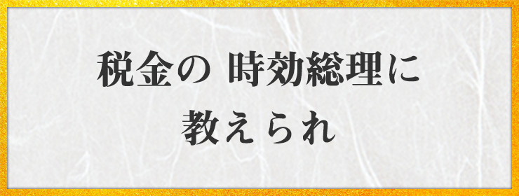 税金の 時効総理に 教えられ