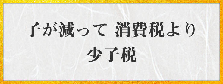 子が減って 消費税より 少子税