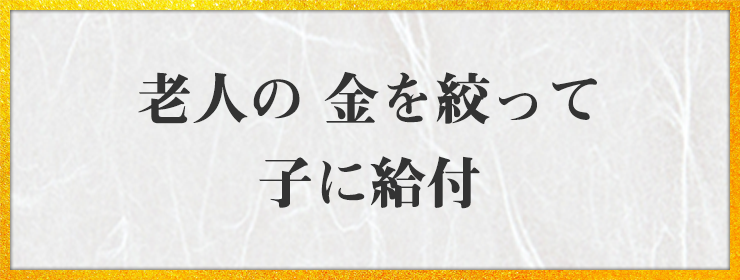 老人の 金を絞って 子に給付