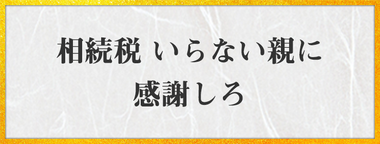 相続税 いらない親に 感謝しろ