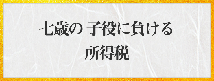 七歳の 子役に負ける 所得税