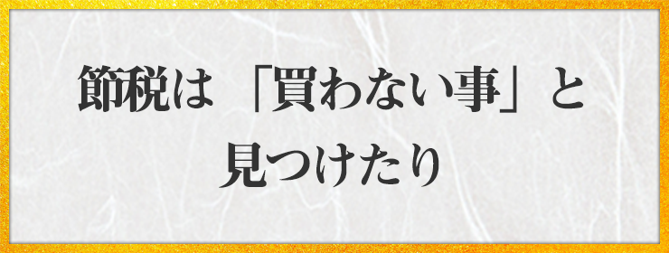 節税は 「買わない事」と 見つけたり