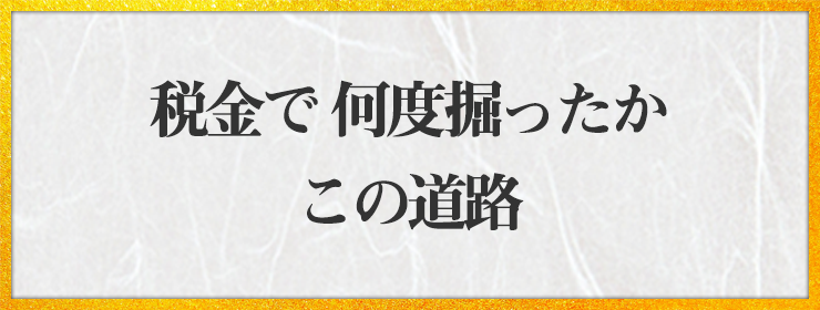 税金で 何度掘ったか この道路
