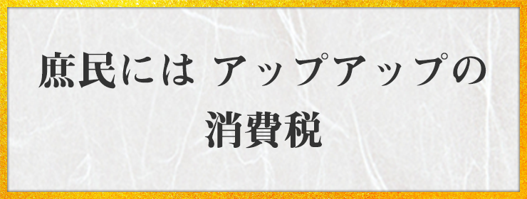 庶民には アップアップの 消費税