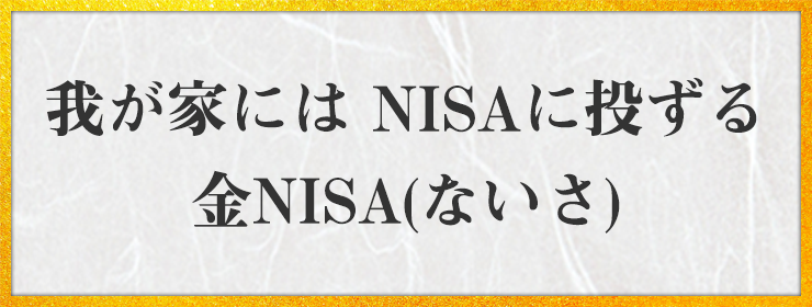 我が家には NISAに投ずる 金NISA(ないさ)