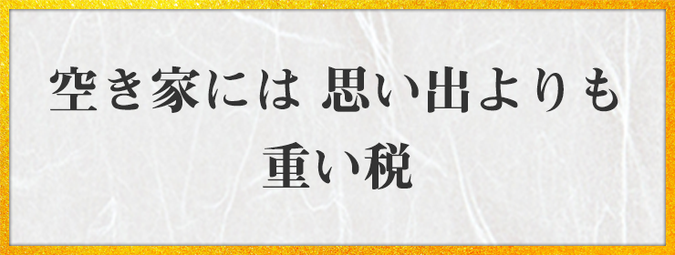 空き家には 思い出よりも 重い税