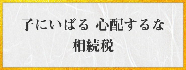 子にいばる 心配するな 相続税