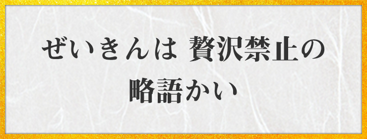 ぜいきんは 贅沢禁止の 略語かい