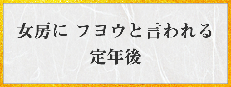 女房に フヨウと言われる 定年後