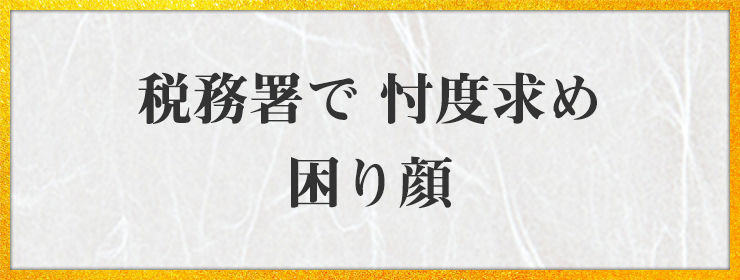 税務署で 忖度求め 困り顔