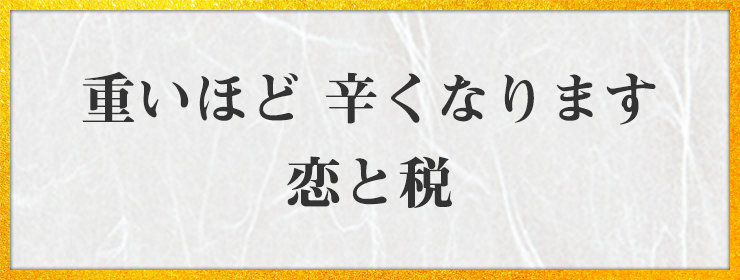 重いほど 辛くなります 恋と税