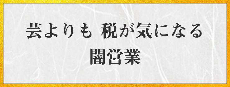 芸よりも 税が気になる 闇営業