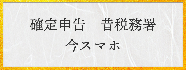 確定申告　昔税務署　今スマホ