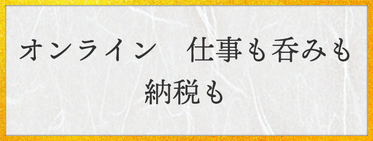 オンライン　仕事も呑みも　納税も