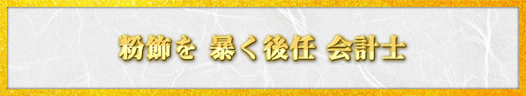 粉飾を 暴く後任 会計士 / 中年やまめ様（神奈川県 70歳）