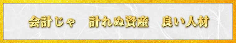 会計じゃ　計れぬ資産　良い人材 / すぱいす様（東京都　51歳）