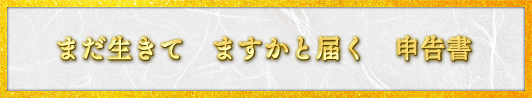 まだ生きて　ますかと届く　申告書 / 順也様（愛知県 66歳）