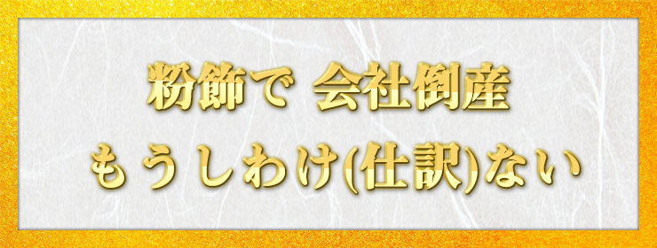 粉飾で 会社倒産 もうしわけ(仕訳)ない / 黒猫三郎様（千葉県 40歳）