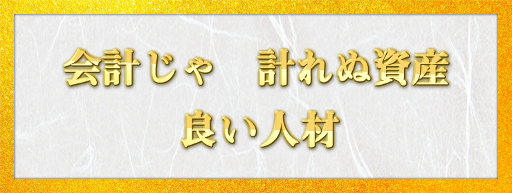 会計じゃ　計れぬ資産　良い人材 / すぱいす様（東京都　51歳）